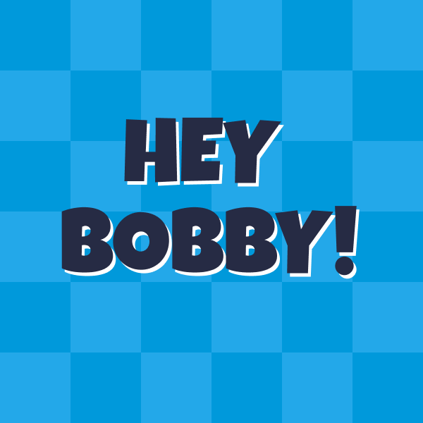 Hey Bobby